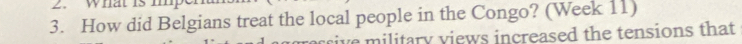 How did Belgians treat the local people in the Congo? (Week 11) 
rive military views increased the tensions that