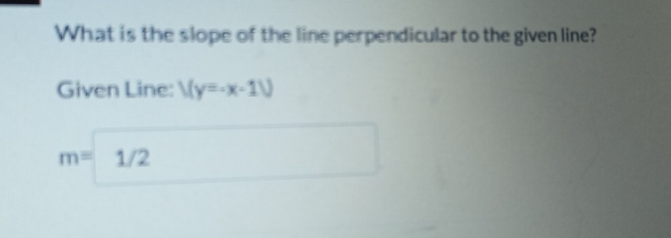 What is the slope of the line perpendicular to the given line? 
Given Line: V(y=-x-1V)
m=| 1/2