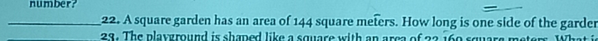 number? 
_22. A square garden has an area of 144 square meters. How long is one side of the garder 
23. The playground is shaped like a square with an area of 22 169 square meters. What