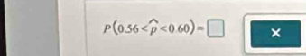 P(0.56 <0.60)=□ ×