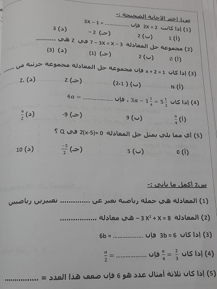 a>ol a b> | us | 1w
3x-1= _... o 2x=2 I (1)
3(>) 2 () 2(∪ ) 1 (l)
........ Là Z 7-3x=x-3 aslroJ1 J> acgoxo (2)
3 (s) 1 () 2 (w) ø(i)
....... . á ujz ácgoro ástroI Js ácgoro U x+2=1 ULS IS| (3)
z.(>) 2 () (2_i1) ) N (1)
4a= _ub . 3a-1 1/4 =5 1/2  ULS IS| (4)
 9/2 (>) -9 ( →) 9 ( U)  9/4  (i)
SQUN 2(x-5)=0 slraJl J> Jia Lnh lao ¡sí (5)
10 (ɔ)  (-5)/2 ) 5 () 0 (i)
-: Lvb Lo Jos! 2. w
_Ue mei ánob, ález uno ásleal (1)
_sleo Lro -3x^2+x=8 aJsleoJ1 (2)
6b= _ 3b=6 ULS IS! (3)
 a/2 = _  a/4 = 2/3  UI IS! (4)
_= Siell liê céro U 6 gô sic Juol đ Ul Is! (5)