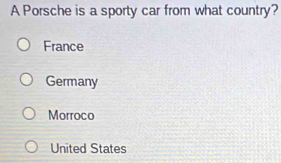 A Porsche is a sporty car from what country?
France
Germany
Morroco
United States