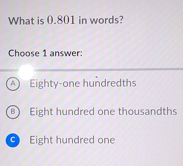 What is 0.801 in words?
Choose 1 answer:
A Eighty-one hundredths
B) Eight hundred one thousandths
c Eight hundred one