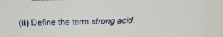 (ii) Define the term strong acid.