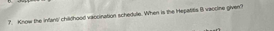 Know the infant/ childhood vaccination schedule. When is the Hepatitis B vaccine given?
