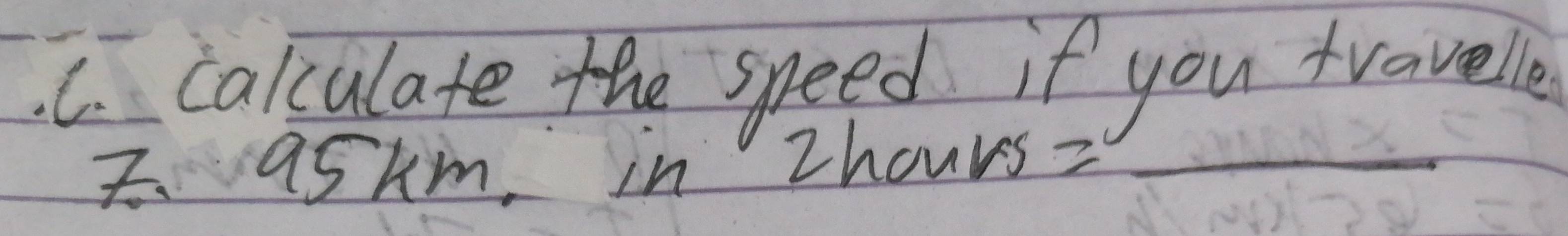 calculate the speed if you travelle 
askm, in Zhours?_