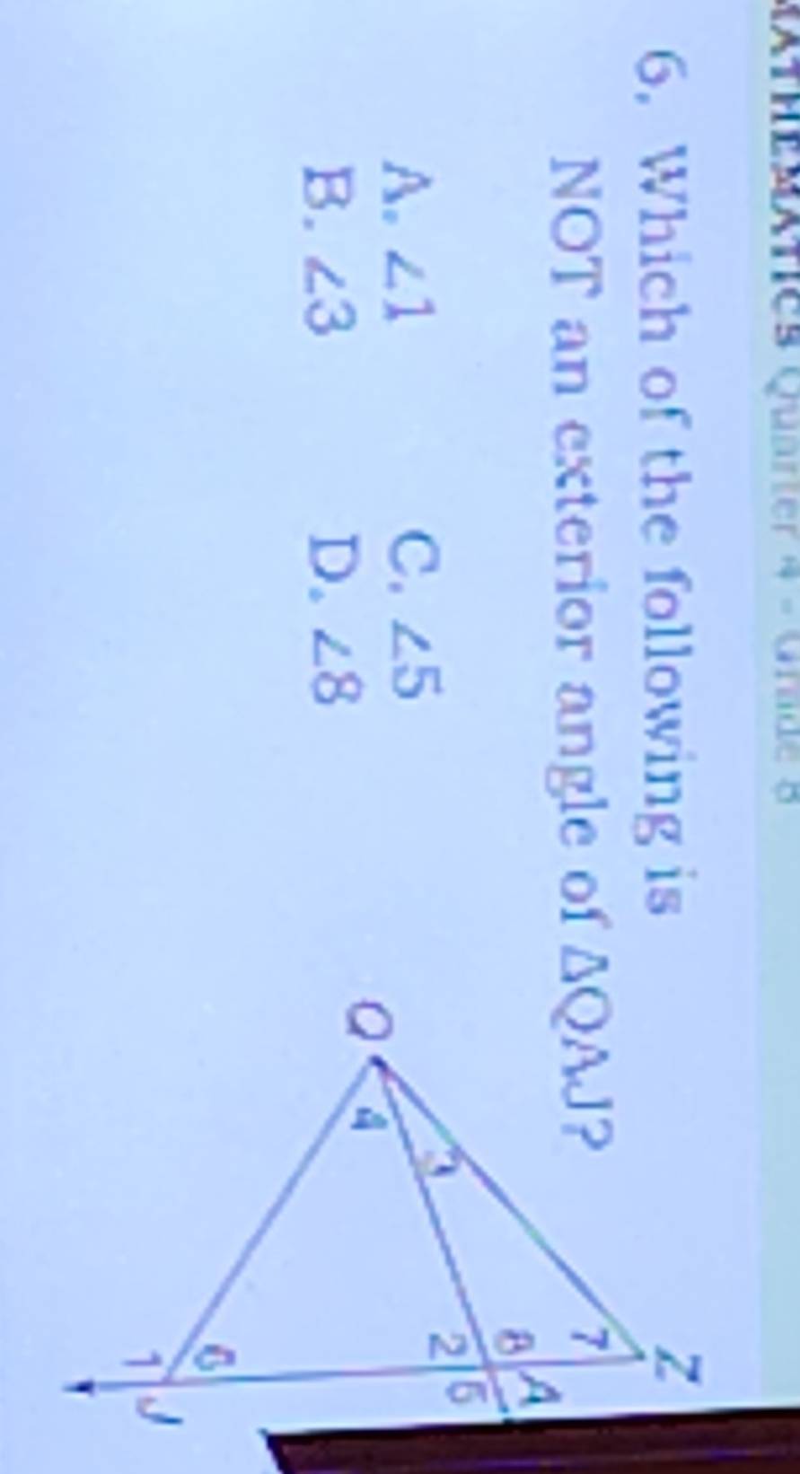 AteMxties Quarter 4 - Grade 8
6. Which of the following is
NOT an exterior angle of
A. ∠ 1 C. ∠ 5
B. ∠ 3 D. ∠ 8