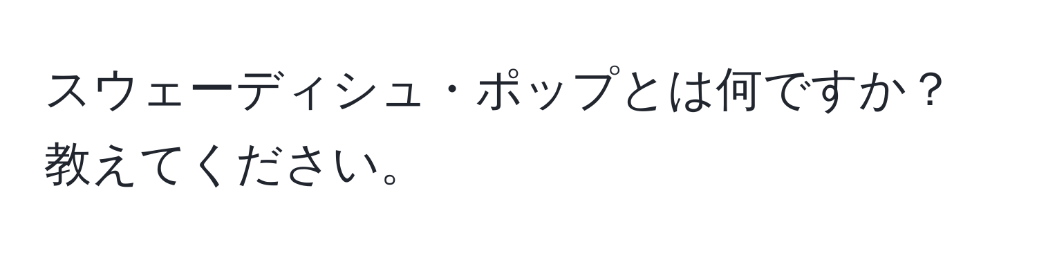 スウェーディシュ・ポップとは何ですか？教えてください。