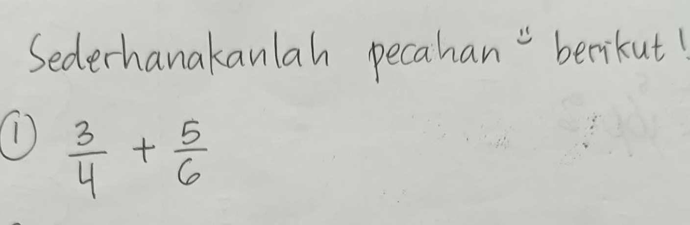 Sederhanakanlah pecahan " berikut! 
(D  3/4 + 5/6 