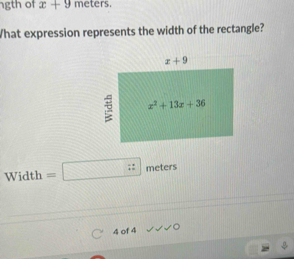 gth of x+9 meters.
What expression represents the width of the rectangle?
Width =□ beginarrayr - +endarray beginarrayr 1 endarray meters
4 of 4