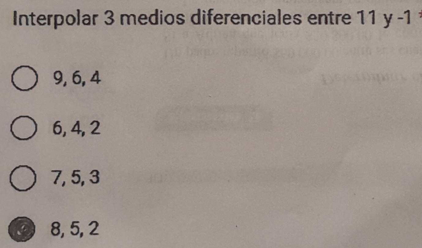 Interpolar 3 medios diferenciales entre 11y-1
9, 6, 4
6, 4, 2
7, 5, 3
a 8, 5, 2