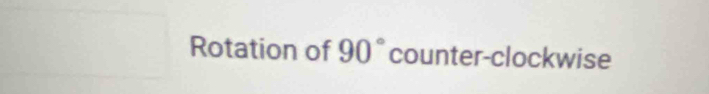 Rotation of 90° counter-clockwise