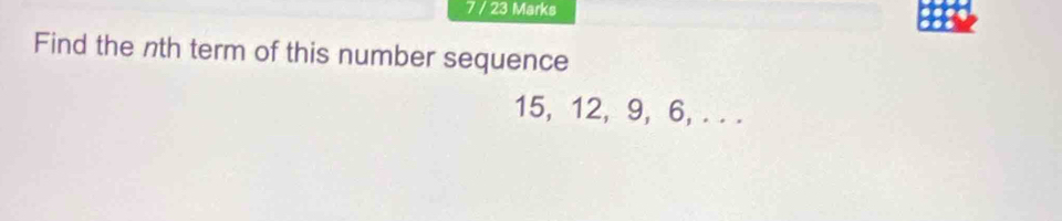 7 / 23 Marks 
Find the nth term of this number sequence
15, 12, 9, 6, . . .