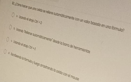 ¿ómo hocer que una celda se reilene automộticamente con un valor basado en una fórmula 
2 Usando el atajo C:t+D
Usanda 'Rellenar automáticamente'' desde la barra de herramienta 
Usando el attajo Ctari é E 
Escribiendo la fármula y luego arrastrando la celda con el mous