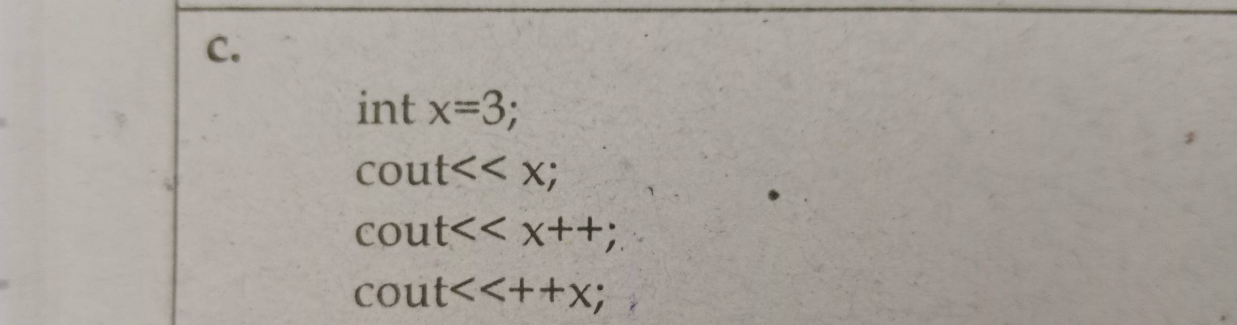 int x=3; a
cout<<x;
cout<<x++;
cout<<++x