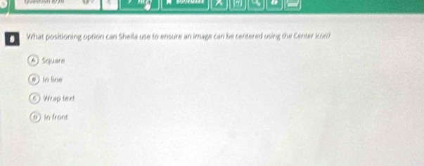 What positioning option can Sheila use to ensure an image can be centered using the Center icom
A) Square
e ) in lne
C Wrap text
u in frond