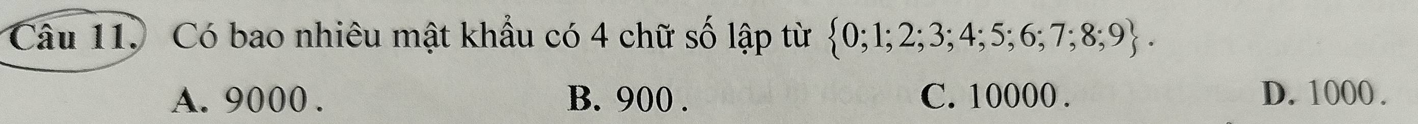 Có bao nhiêu mật khẩu có 4 chữ số lập từ  0;1;2;3;4;5;6;7;8;9.
A. 9000. B. 900. C. 10000. D. 1000.