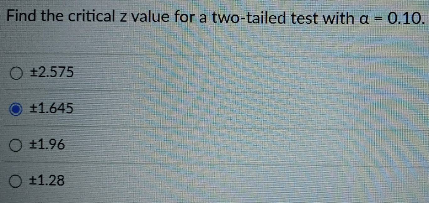 Solved: Find the critical z value for a two-tailed test with alpha =0.10. ±  2 2.575 ±1.645 : ± 1.9 [Statistics]