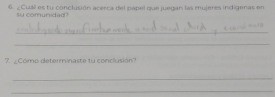 ¿Cuál es tu conclusión acerca del papel que juegan las mujeres indígenas en 
su comunidad? 
_ 
_ 
7. ¿Cómo determinaste tu conclusión? 
_ 
_