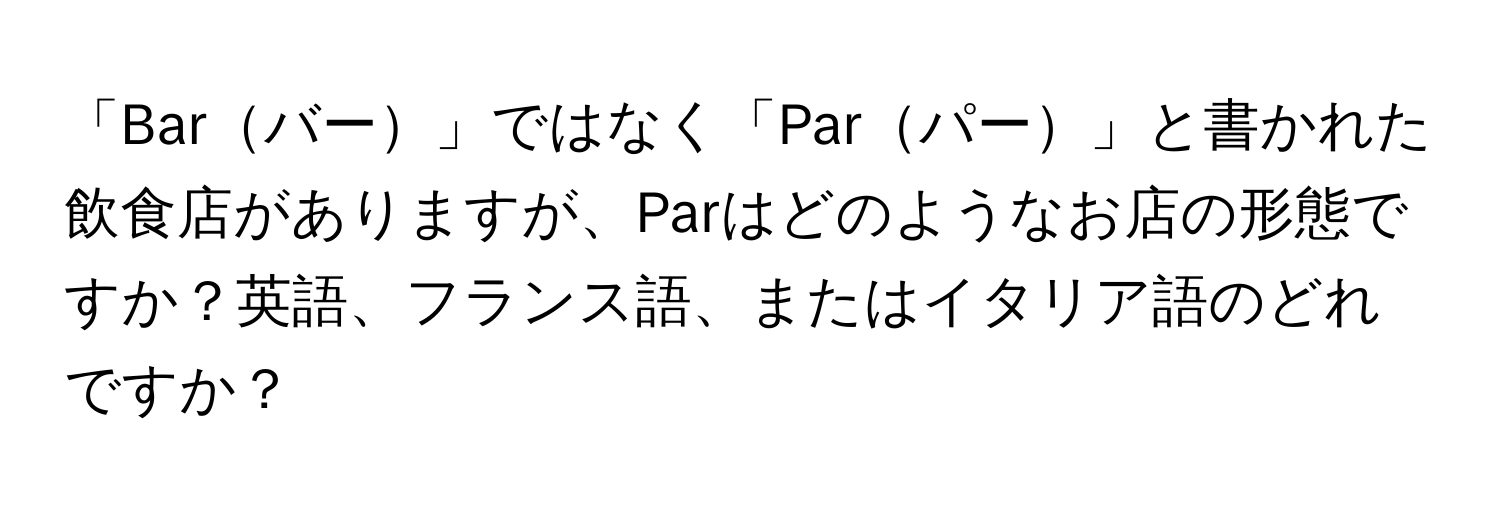 「Barバー」ではなく「Parパー」と書かれた飲食店がありますが、Parはどのようなお店の形態ですか？英語、フランス語、またはイタリア語のどれですか？