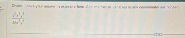 Divide. Leave your answer in exponent form. Assume that all variables in any denominator are nonzero.
 8^0x^8y^5/48x^3y^8 