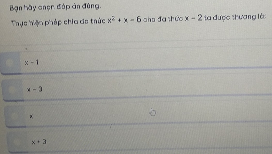 Bạn hãy chọn đáp án đúng.
Thực hiện phép chia đa thức x^2+x-6 cho đa thức x-2 ta được thương là:
x=1
x-3
×
x+3