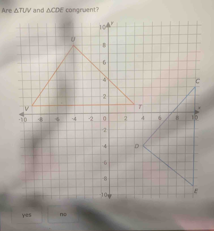 Are △ TUV and △ CDE congruent?
yes no