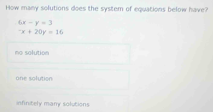 How many solutions does the system of equations below have?
6x-y=3^-x+20y=16
no solution
one solution
infinitely many solutions