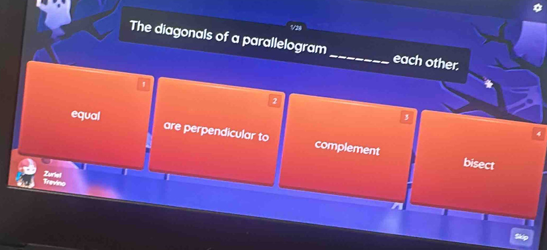 The diagonals of a parallelogram _each other.
a
2
equal 3
are perpendicular to complement bisect
Zuriel
Trevino