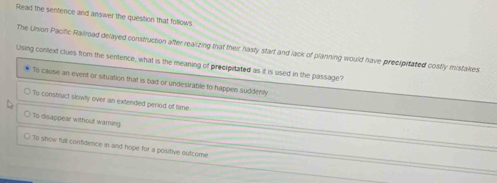 Read the sentence and answer the question that follows. 
The Union Pacific Railroad delayed construction after realizing that their hasty start and 
Using context clues