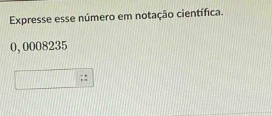 Expresse esse número em notação científica.
0,0008235