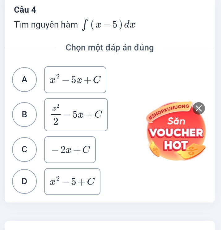 Tìm nguyên hàm ∈t (x-5)dx
Chọn một đáp án đúng
A x^2-5x+C
B  x^2/2 -5x+C
#SHOPXUHUONG X
Săn
VOUCHER
C -2x+C
HOT
D x^2-5+C