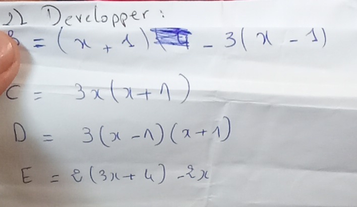 Developper :
=(x+1) -3(x-1)
C=3x(x+1)
D=3(x-1)(x+1)
E=2(3x+4)-2x