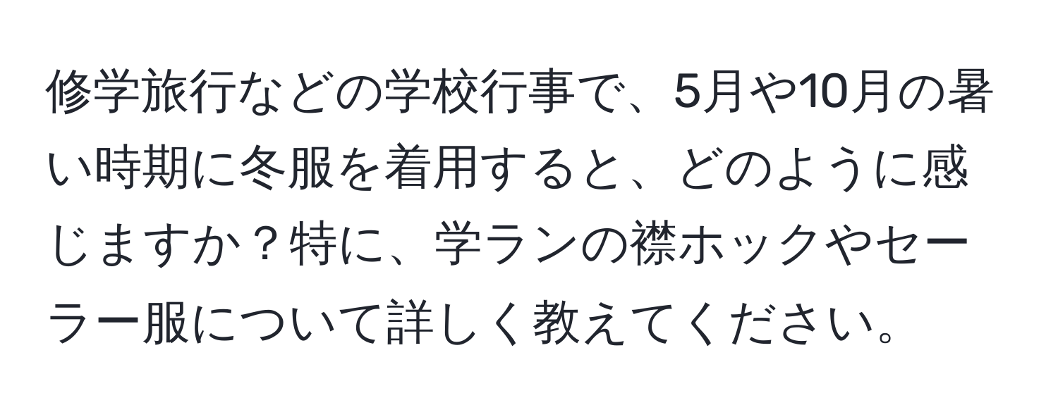 修学旅行などの学校行事で、5月や10月の暑い時期に冬服を着用すると、どのように感じますか？特に、学ランの襟ホックやセーラー服について詳しく教えてください。