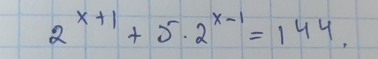 2^(x+1)+5.2^(x-1)=144.