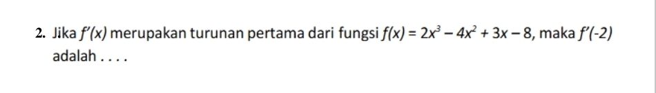 Jika f'(x) merupakan turunan pertama dari fungsi f(x)=2x^3-4x^2+3x-8 , maka f'(-2)
adalah . . . .