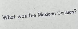 What was the Mexican Cession?