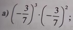 (- 3/7 )^3· (- 3/7 )^2;