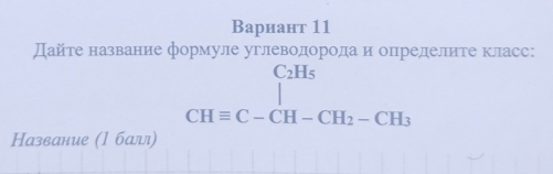 Bариант 11 
Дайте название формуле углеводородаи определите класс:
C_2H_5
CHequiv C-CH-CH_2-CH_3
Название (1 балл)