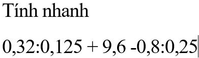 Tính nhanh
0,32:0,125+9,6-0,8:0,25