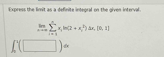 Express the limit as a definite integral on the given interval.
limlimits _nto ∈fty sumlimits _(i=1)^nx_iln (2+x_i^2)△ x,[0,1]
∈t _0^1(□ )dx