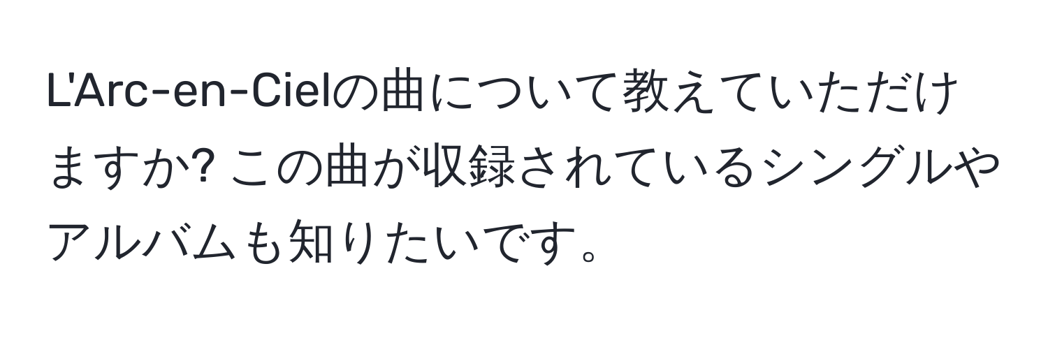 L'Arc-en-Cielの曲について教えていただけますか? この曲が収録されているシングルやアルバムも知りたいです。