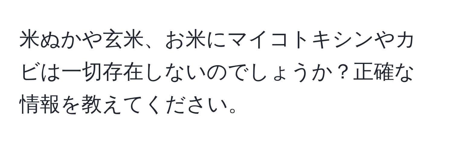 米ぬかや玄米、お米にマイコトキシンやカビは一切存在しないのでしょうか？正確な情報を教えてください。