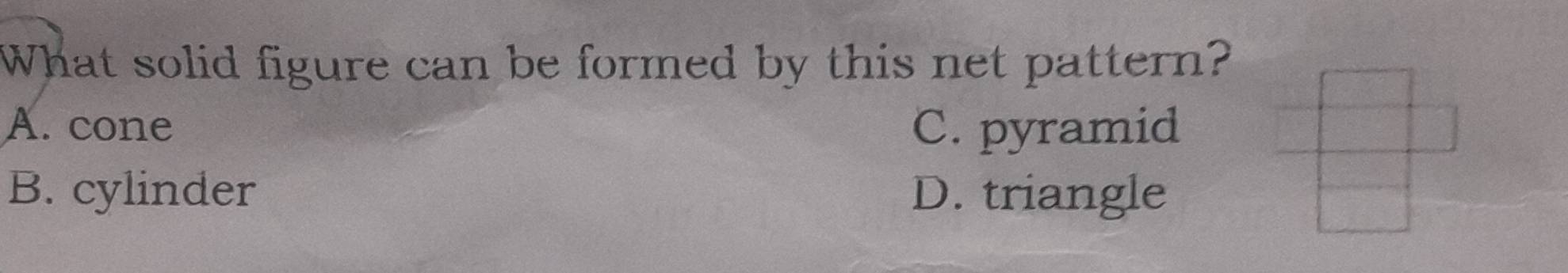 What solid figure can be formed by this net pattern?
A. cone C. pyramid
B. cylinder D. triangle