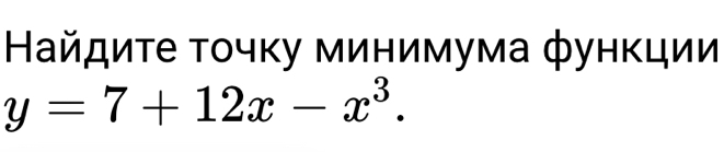 Найдиτе τοчκу минимума фунκции
y=7+12x-x^3.