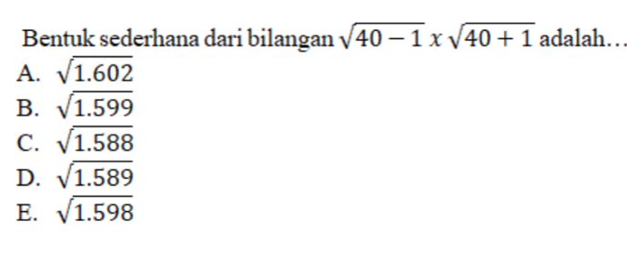 Bentuk sederhana dari bilangan sqrt(40-1)* sqrt(40+1) adalah…
A. sqrt(1.602)
B. sqrt(1.599)
C. sqrt(1.588)
D. sqrt(1.589)
E. sqrt(1.598)