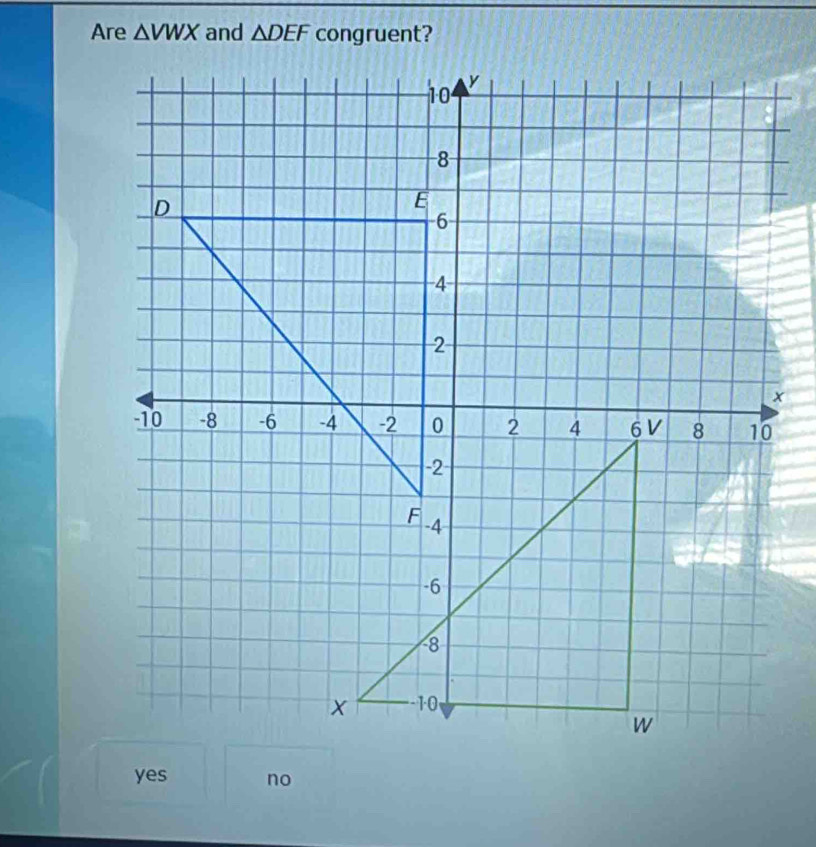 Are △ VWX and △ DEF congruent?
yes no