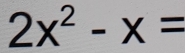 2x^2-x=