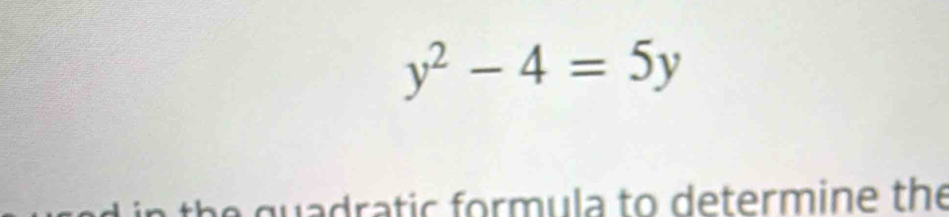 y^2-4=5y
e guadratic formula to determine the