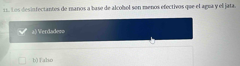 Los desinfectantes de manos a base de alcohol son menos efectivos que el agua y el jata.
a) Verdadero
b) Falso